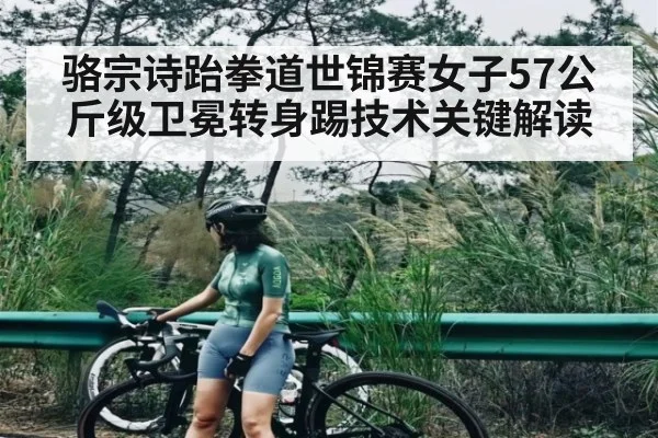 骆宗诗跆拳道世锦赛女子57公斤级卫冕转身踢技术关键解读